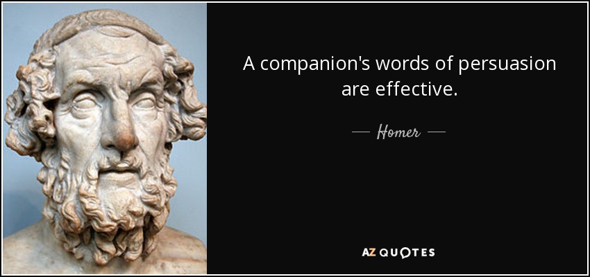 A companion's words of persuasion are effective. - Homer
