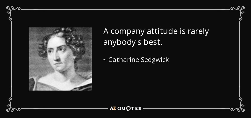 A company attitude is rarely anybody's best. - Catharine Sedgwick