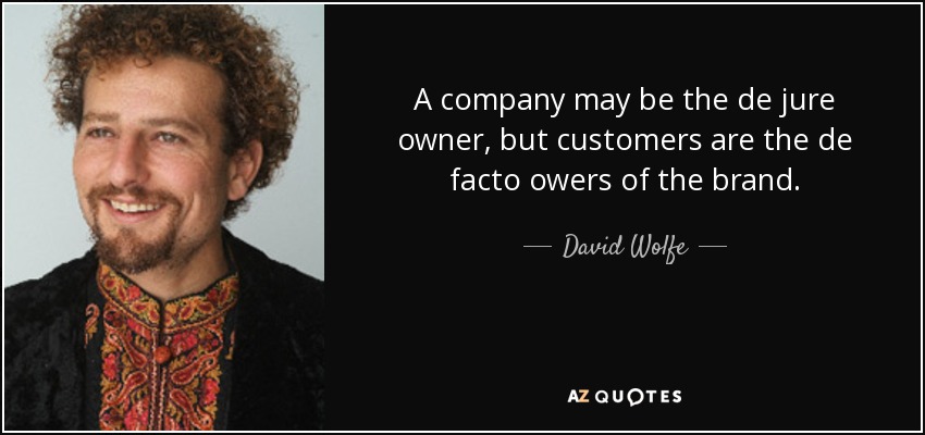 A company may be the de jure owner, but customers are the de facto owers of the brand. - David Wolfe
