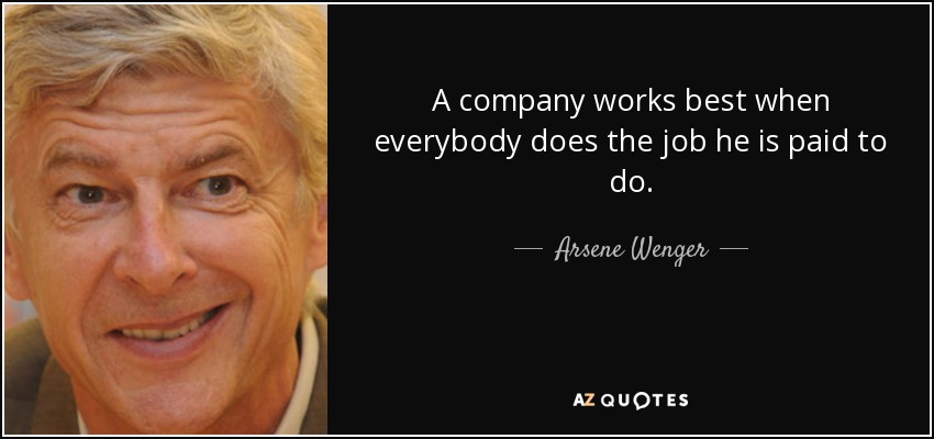 A company works best when everybody does the job he is paid to do. - Arsene Wenger
