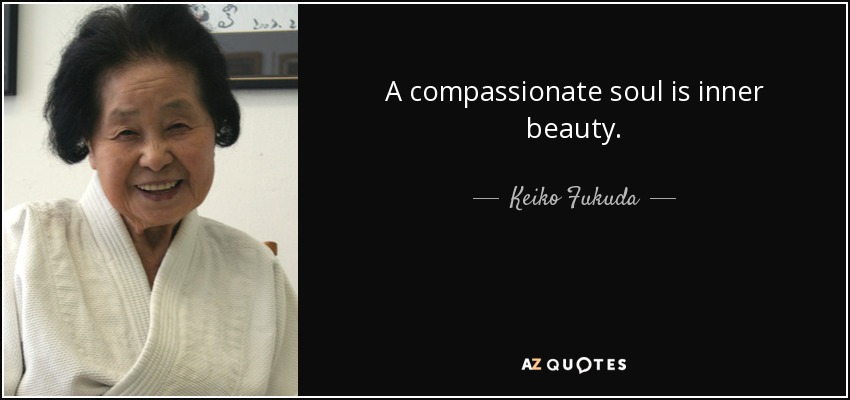 A compassionate soul is inner beauty. - Keiko Fukuda