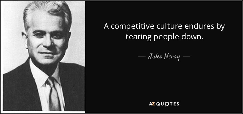 A competitive culture endures by tearing people down. - Jules Henry