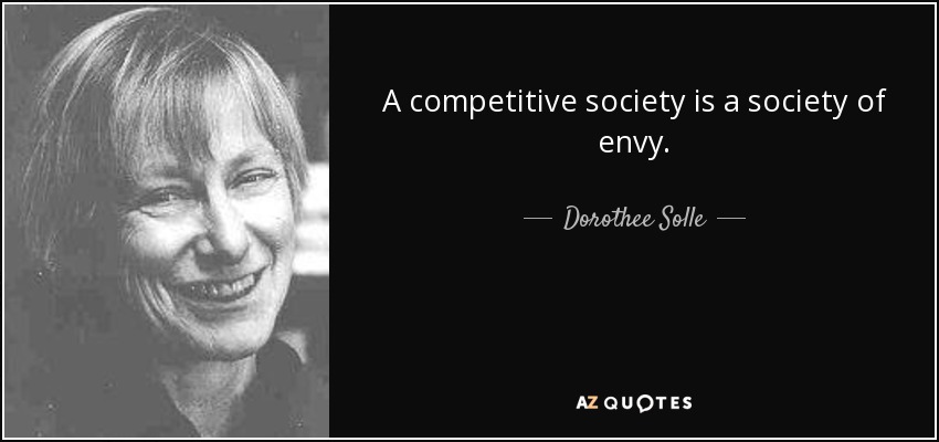 A competitive society is a society of envy. - Dorothee Solle