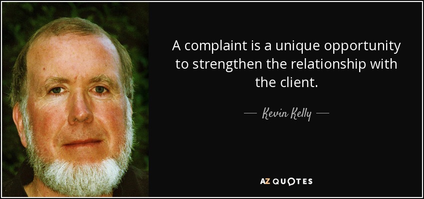 A complaint is a unique opportunity to strengthen the relationship with the client. - Kevin Kelly