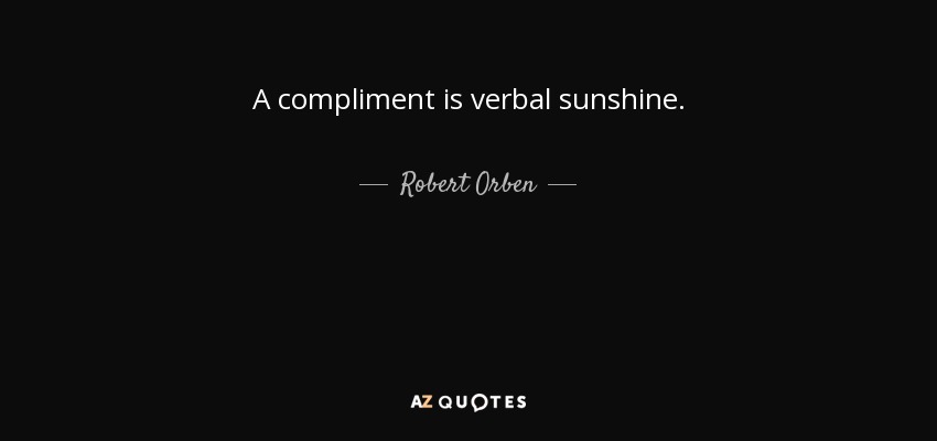 A compliment is verbal sunshine. - Robert Orben