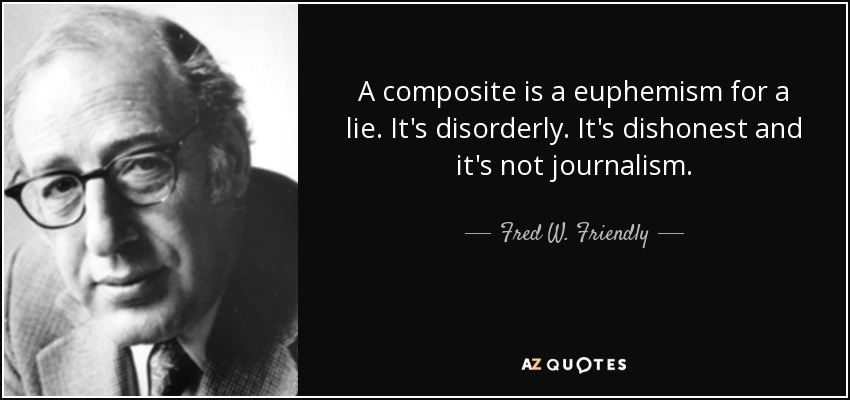 A composite is a euphemism for a lie. It's disorderly. It's dishonest and it's not journalism. - Fred W. Friendly