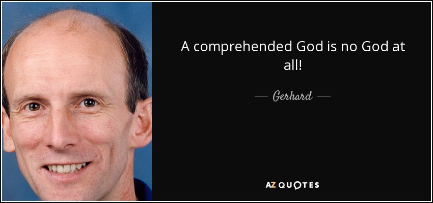 A comprehended God is no God at all! - Gerhard