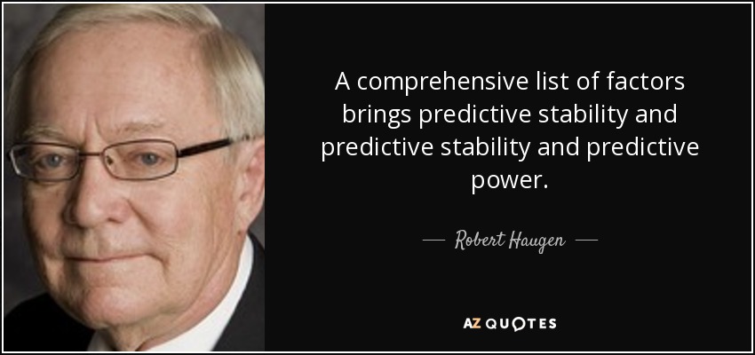 A comprehensive list of factors brings predictive stability and predictive stability and predictive power. - Robert Haugen