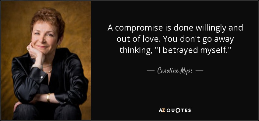 A compromise is done willingly and out of love. You don't go away thinking, 