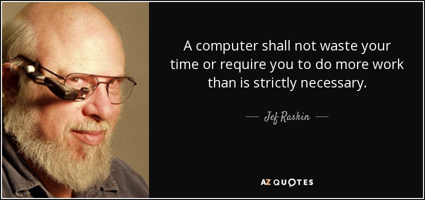 A computer shall not waste your time or require you to do more work than is strictly necessary. - Jef Raskin