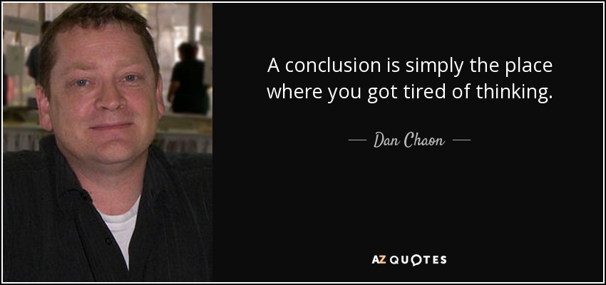 A conclusion is simply the place where you got tired of thinking. - Dan Chaon