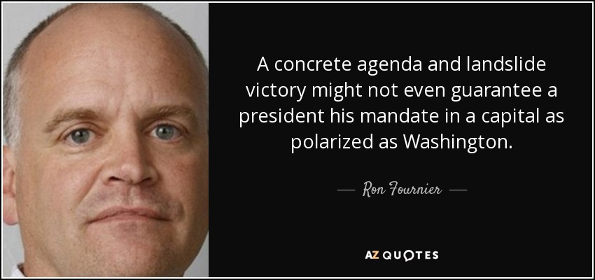 A concrete agenda and landslide victory might not even guarantee a president his mandate in a capital as polarized as Washington. - Ron Fournier