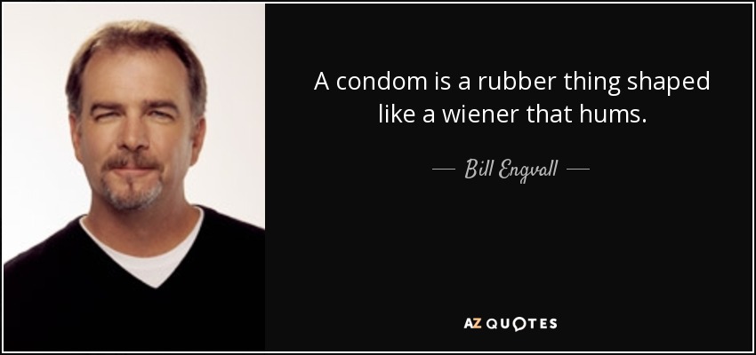 A condom is a rubber thing shaped like a wiener that hums. - Bill Engvall