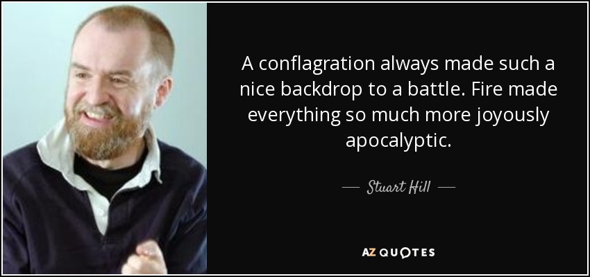 A conflagration always made such a nice backdrop to a battle. Fire made everything so much more joyously apocalyptic. - Stuart Hill