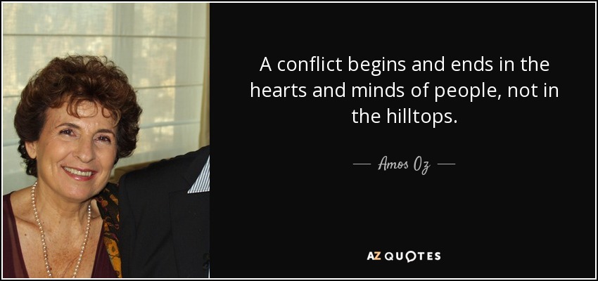 A conflict begins and ends in the hearts and minds of people, not in the hilltops. - Amos Oz