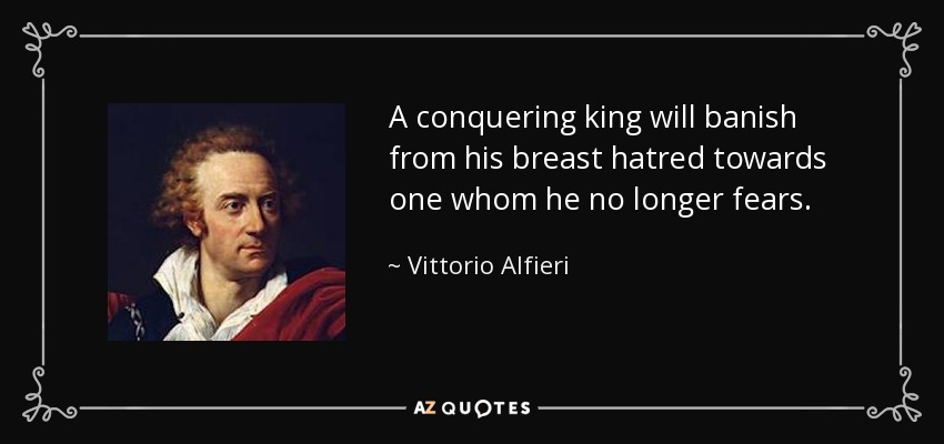 A conquering king will banish from his breast hatred towards one whom he no longer fears. - Vittorio Alfieri