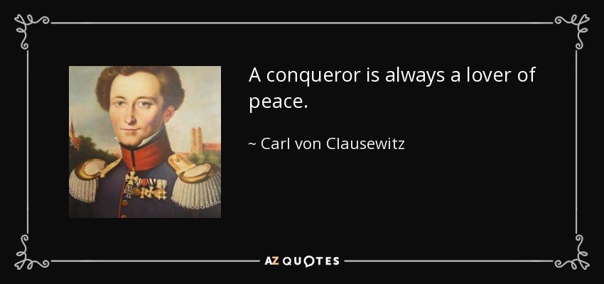 A conqueror is always a lover of peace. - Carl von Clausewitz