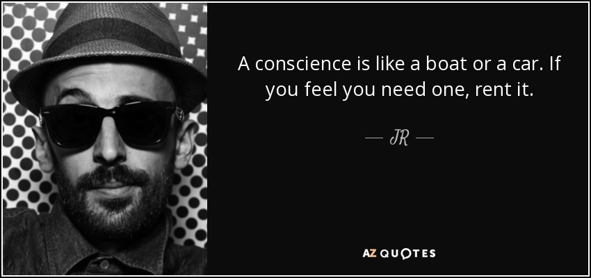 A conscience is like a boat or a car. If you feel you need one, rent it. - JR
