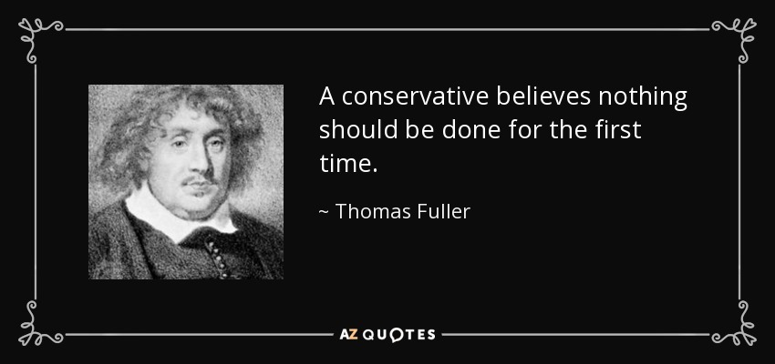A conservative believes nothing should be done for the first time. - Thomas Fuller