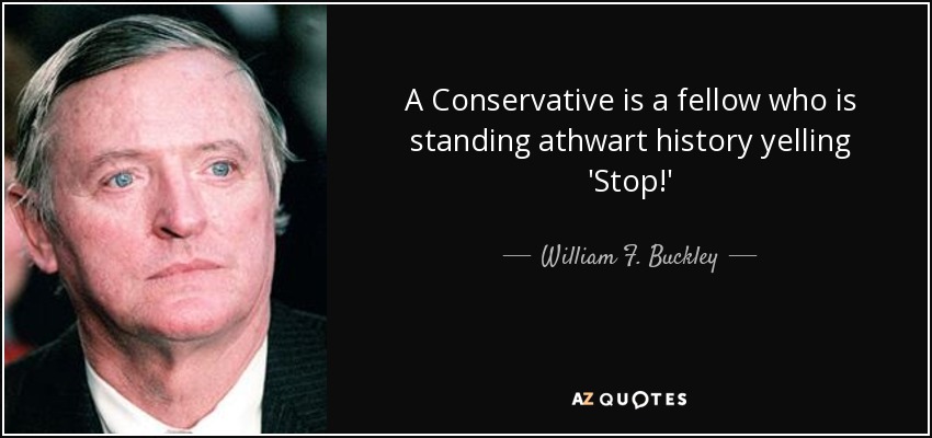 A Conservative is a fellow who is standing athwart history yelling 'Stop!' - William F. Buckley, Jr.