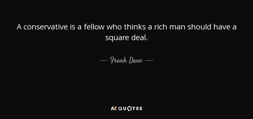 A conservative is a fellow who thinks a rich man should have a square deal. - Frank Dane