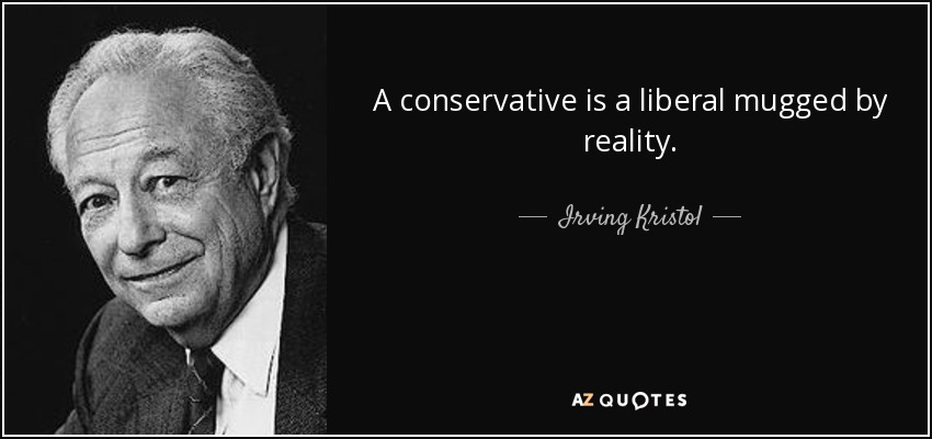 A conservative is a liberal mugged by reality. - Irving Kristol
