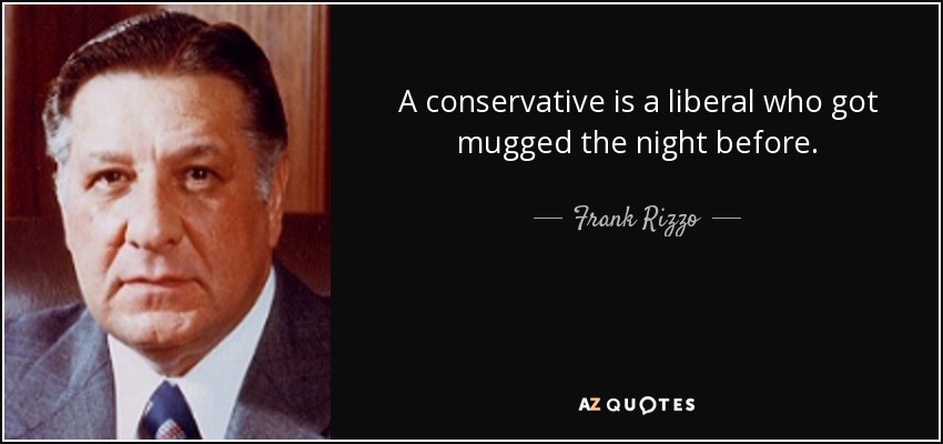 A conservative is a liberal who got mugged the night before. - Frank Rizzo