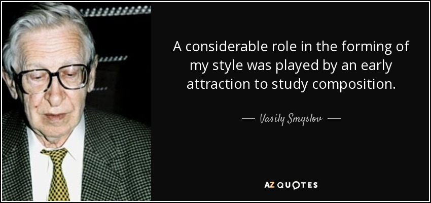 A considerable role in the forming of my style was played by an early attraction to study composition. - Vasily Smyslov