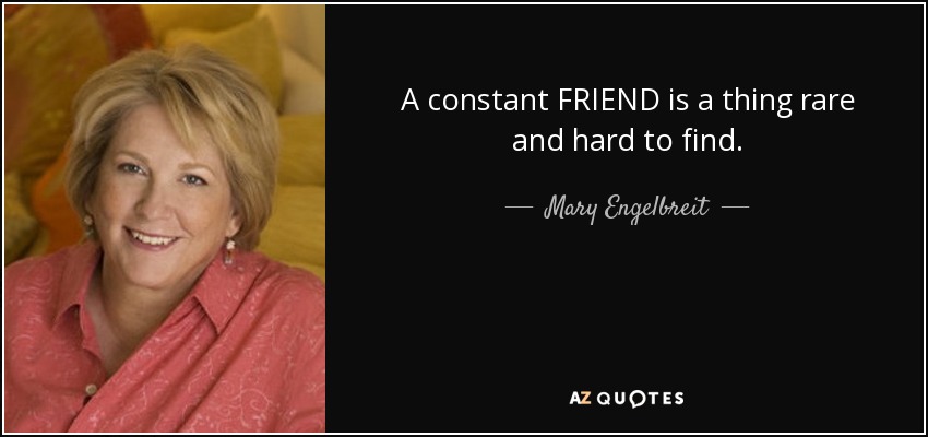 A constant FRIEND is a thing rare and hard to find. - Mary Engelbreit