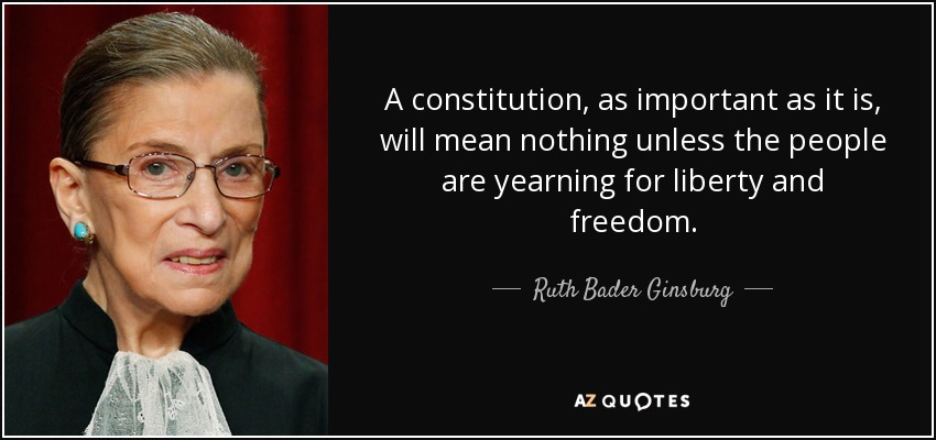 A constitution, as important as it is, will mean nothing unless the people are yearning for liberty and freedom. - Ruth Bader Ginsburg