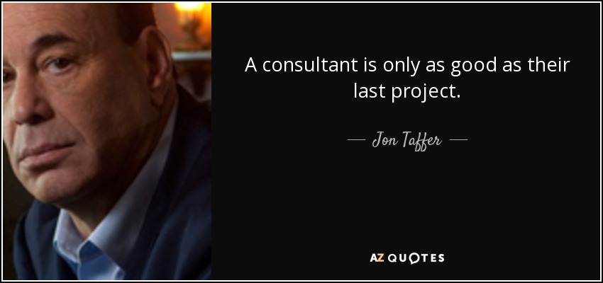 A consultant is only as good as their last project. - Jon Taffer