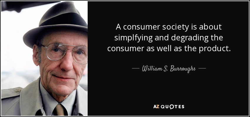A consumer society is about simplfying and degrading the consumer as well as the product. - William S. Burroughs