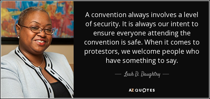 A convention always involves a level of security. It is always our intent to ensure everyone attending the convention is safe. When it comes to protestors, we welcome people who have something to say. - Leah D. Daughtry