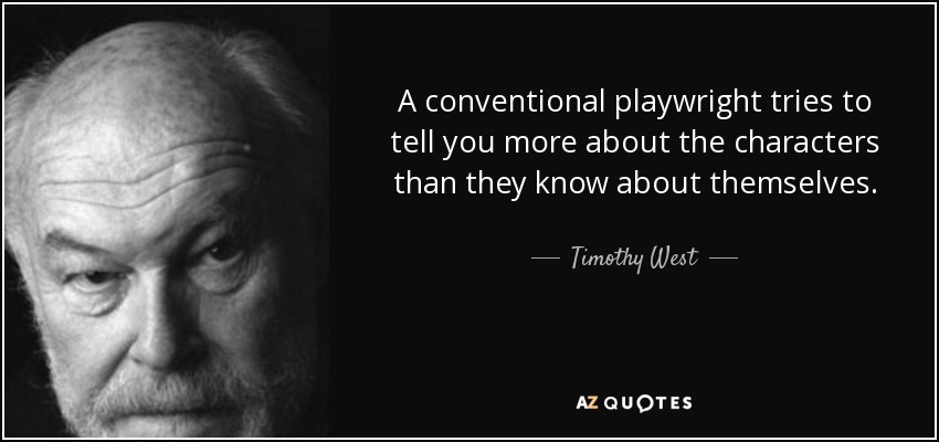 A conventional playwright tries to tell you more about the characters than they know about themselves. - Timothy West