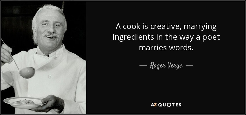 A cook is creative, marrying ingredients in the way a poet marries words. - Roger Verge
