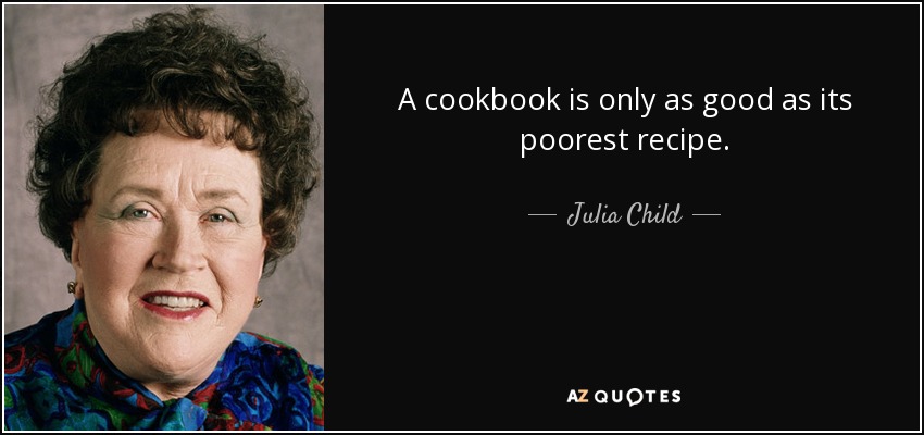 A cookbook is only as good as its poorest recipe. - Julia Child