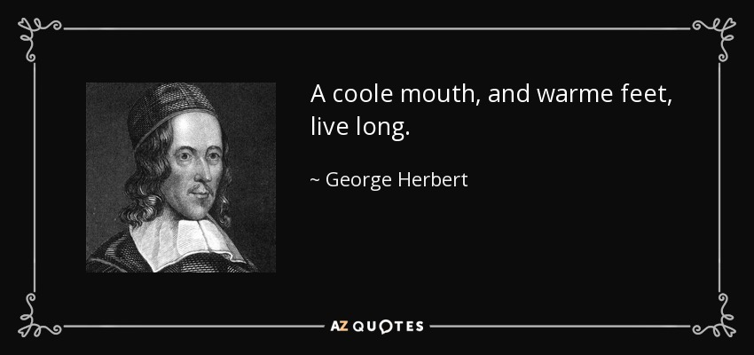 A coole mouth, and warme feet, live long. - George Herbert