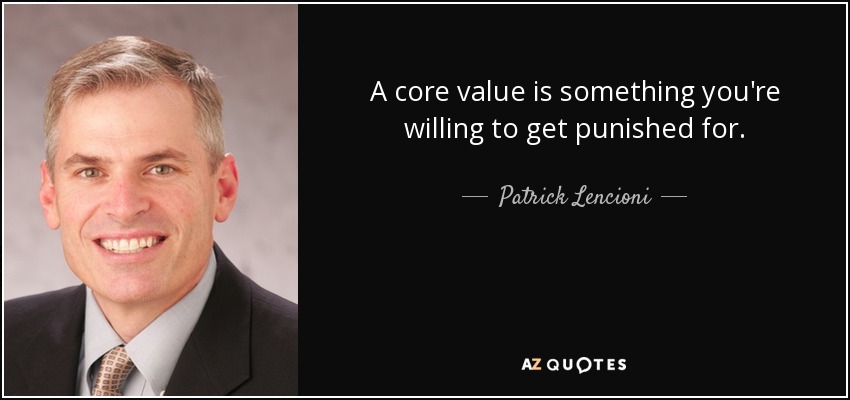 A core value is something you're willing to get punished for. - Patrick Lencioni