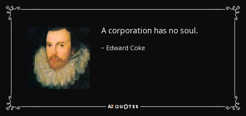 A corporation has no soul. - Edward Coke