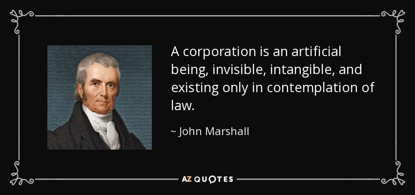 A corporation is an artificial being, invisible, intangible, and existing only in contemplation of law. - John Marshall