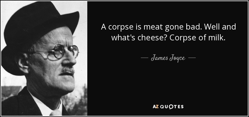 A corpse is meat gone bad. Well and what's cheese? Corpse of milk. - James Joyce