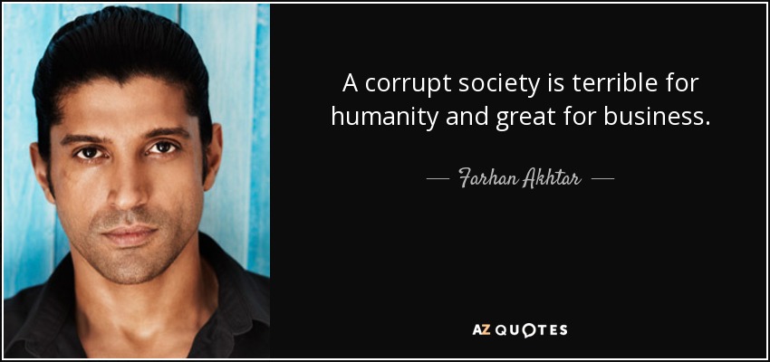 A corrupt society is terrible for humanity and great for business. - Farhan Akhtar
