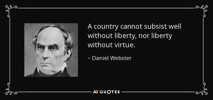 A country cannot subsist well without liberty, nor liberty without virtue. - Daniel Webster