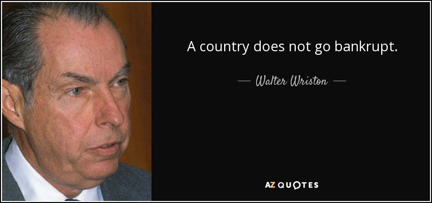 A country does not go bankrupt. - Walter Wriston