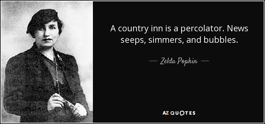 A country inn is a percolator. News seeps, simmers, and bubbles. - Zelda Popkin