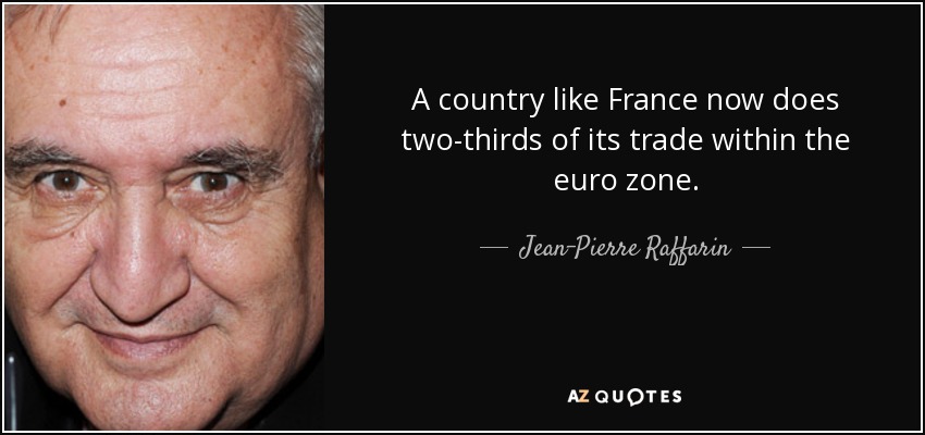 A country like France now does two-thirds of its trade within the euro zone. - Jean-Pierre Raffarin