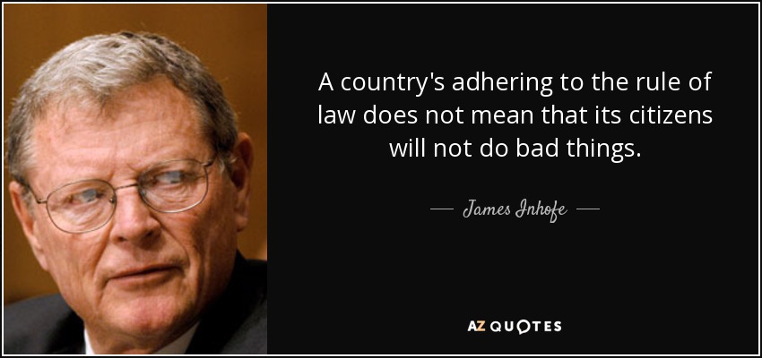 A country's adhering to the rule of law does not mean that its citizens will not do bad things. - James Inhofe