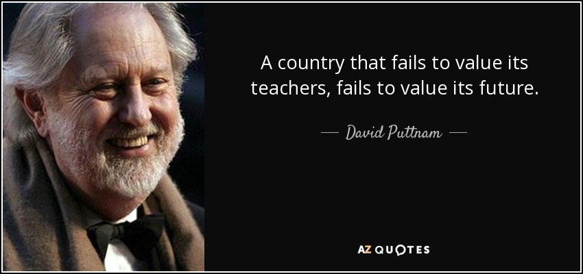 A country that fails to value its teachers, fails to value its future. - David Puttnam