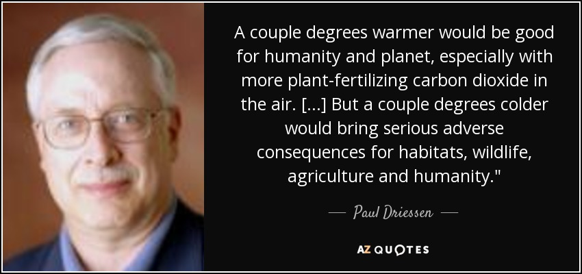 A couple degrees warmer would be good for humanity and planet, especially with more plant-fertilizing carbon dioxide in the air. [...] But a couple degrees colder would bring serious adverse consequences for habitats, wildlife, agriculture and humanity.