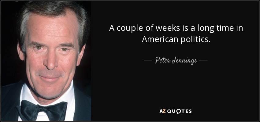 A couple of weeks is a long time in American politics. - Peter Jennings